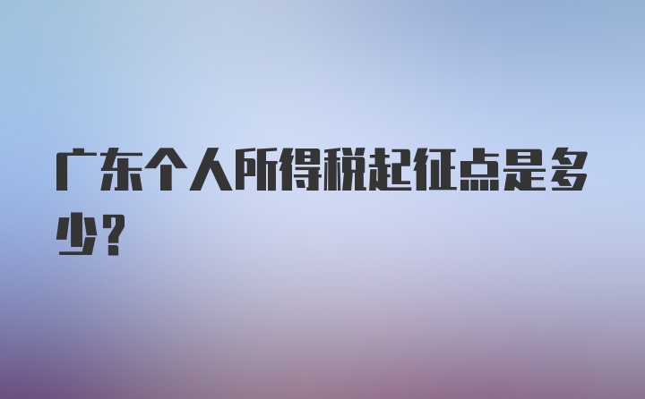 广东个人所得税起征点是多少?