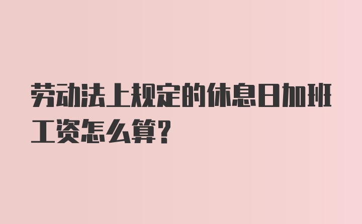 劳动法上规定的休息日加班工资怎么算？