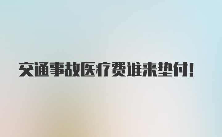 交通事故医疗费谁来垫付！