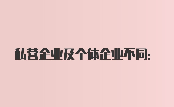 私营企业及个体企业不同: