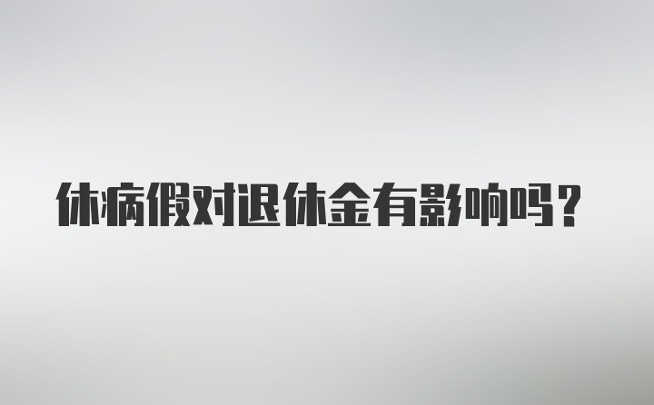 休病假对退休金有影响吗？