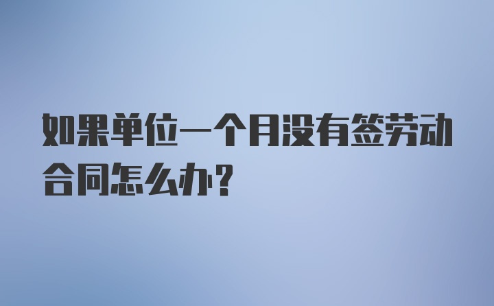 如果单位一个月没有签劳动合同怎么办?