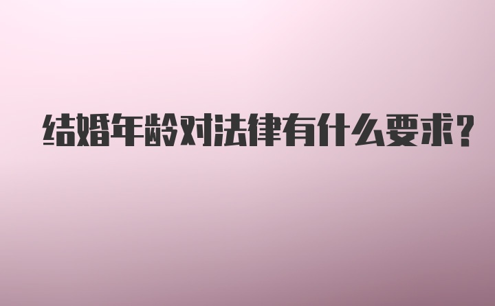 结婚年龄对法律有什么要求?