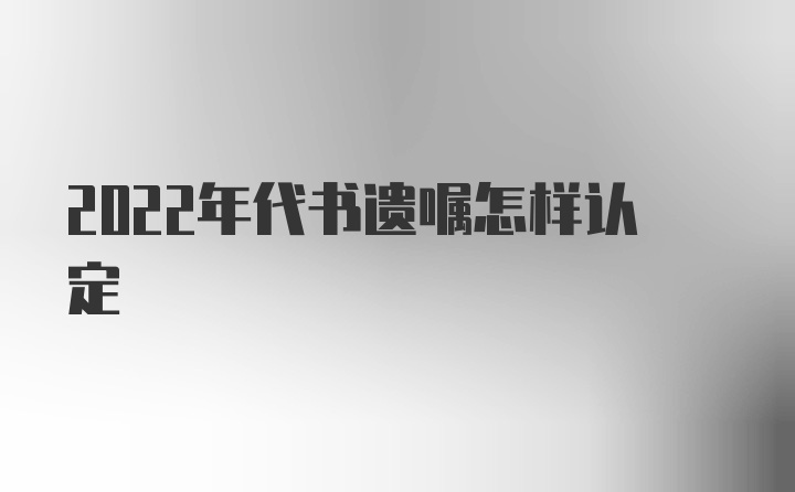 2022年代书遗嘱怎样认定