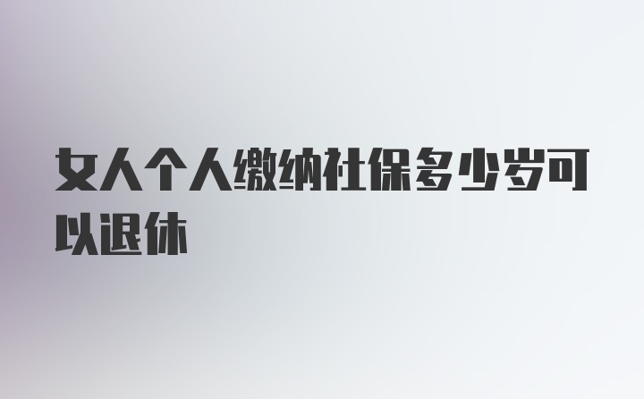 女人个人缴纳社保多少岁可以退休