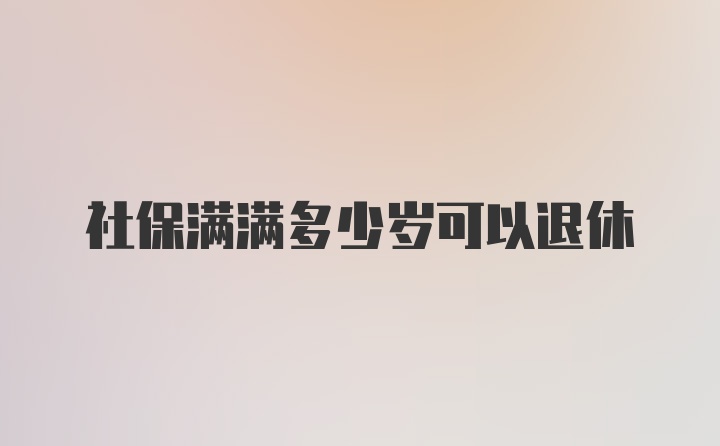 社保满满多少岁可以退休