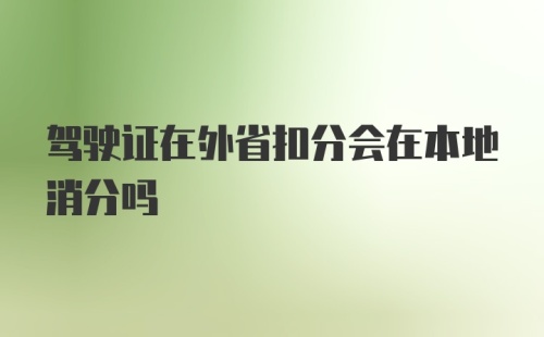 驾驶证在外省扣分会在本地消分吗