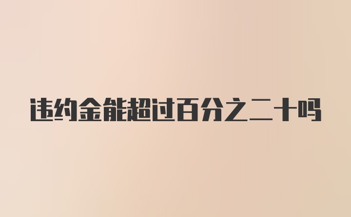 违约金能超过百分之二十吗