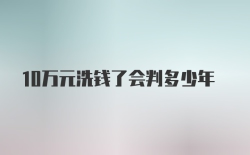 10万元洗钱了会判多少年