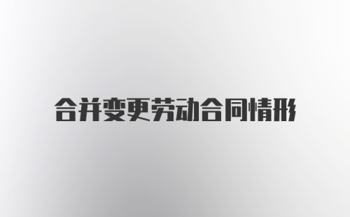 合并变更劳动合同情形