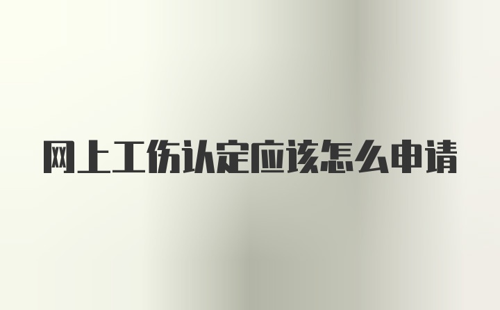 网上工伤认定应该怎么申请