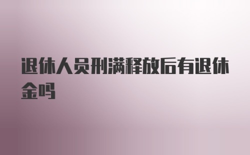 退休人员刑满释放后有退休金吗