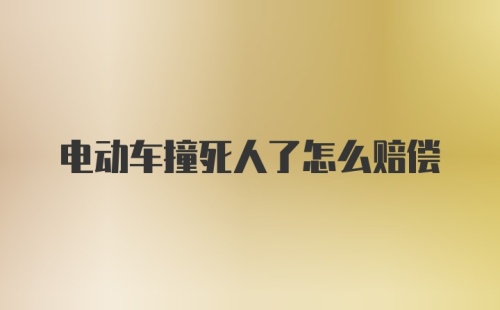 电动车撞死人了怎么赔偿