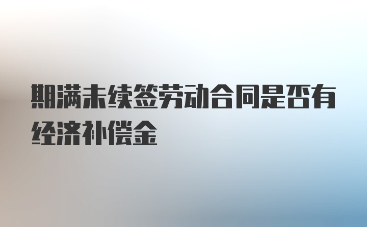 期满未续签劳动合同是否有经济补偿金