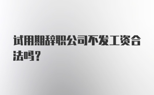 试用期辞职公司不发工资合法吗？