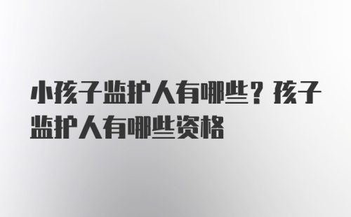 小孩子监护人有哪些？孩子监护人有哪些资格