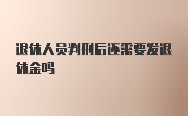 退休人员判刑后还需要发退休金吗