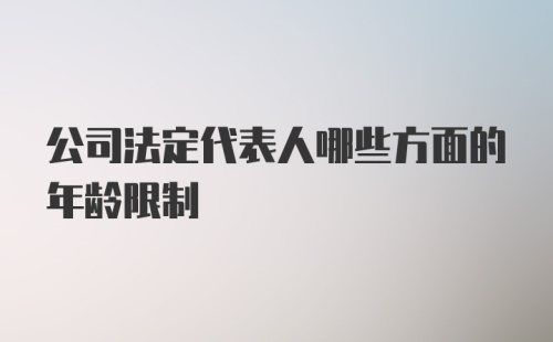 公司法定代表人哪些方面的年龄限制