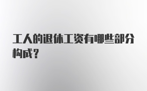 工人的退休工资有哪些部分构成？