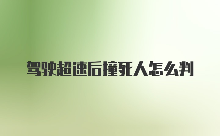 驾驶超速后撞死人怎么判