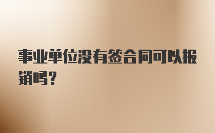 事业单位没有签合同可以报销吗？