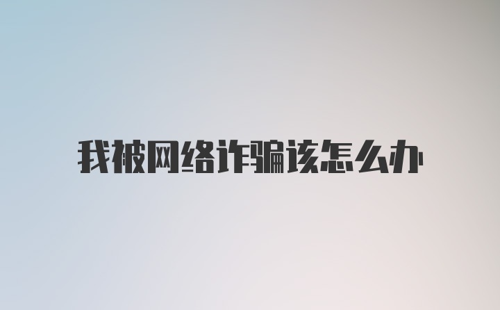 我被网络诈骗该怎么办