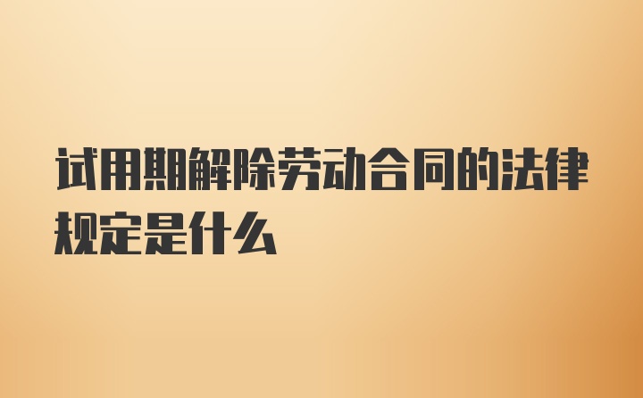 试用期解除劳动合同的法律规定是什么