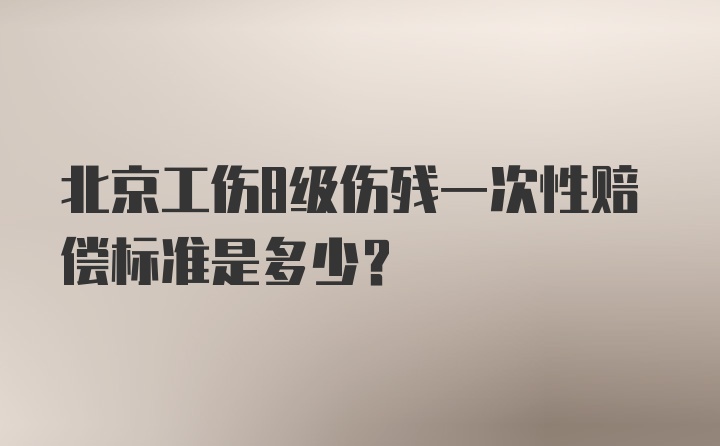 北京工伤8级伤残一次性赔偿标准是多少？