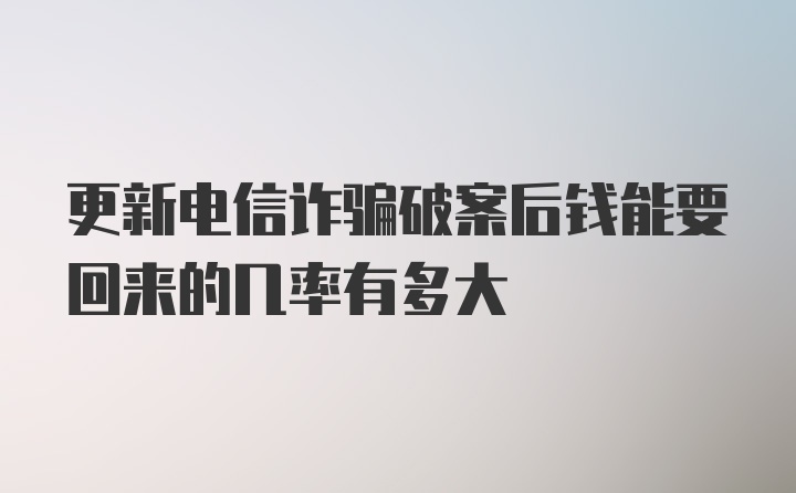 更新电信诈骗破案后钱能要回来的几率有多大