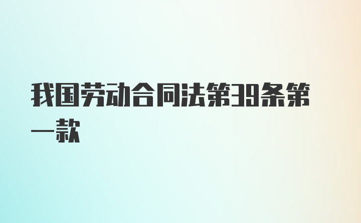 我国劳动合同法第39条第一款