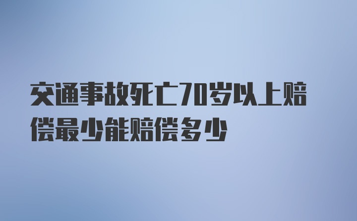 交通事故死亡70岁以上赔偿最少能赔偿多少