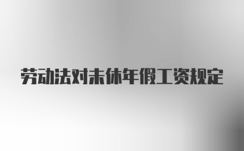 劳动法对未休年假工资规定