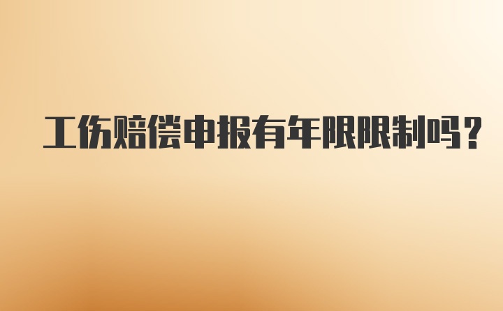 工伤赔偿申报有年限限制吗？