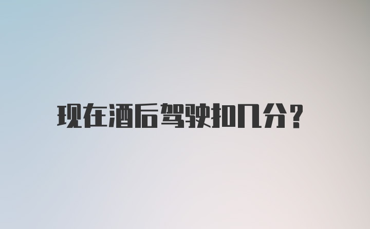 现在酒后驾驶扣几分？