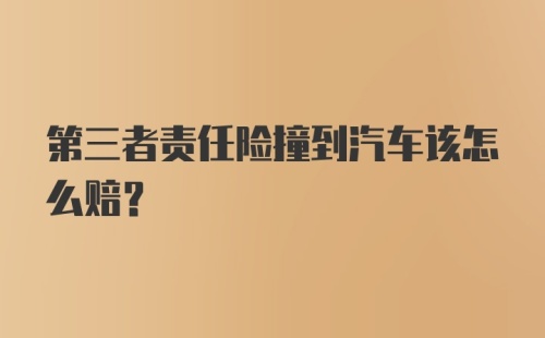 第三者责任险撞到汽车该怎么赔？