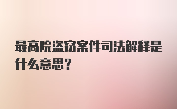 最高院盗窃案件司法解释是什么意思?