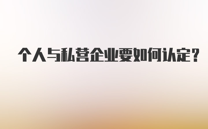 个人与私营企业要如何认定？