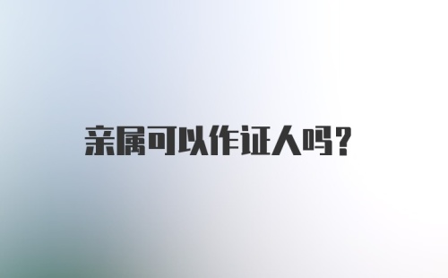 亲属可以作证人吗?