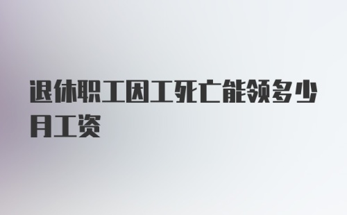 退休职工因工死亡能领多少月工资