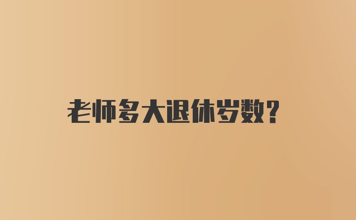 老师多大退休岁数?