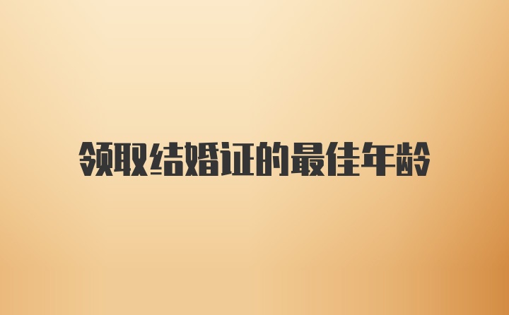 领取结婚证的最佳年龄