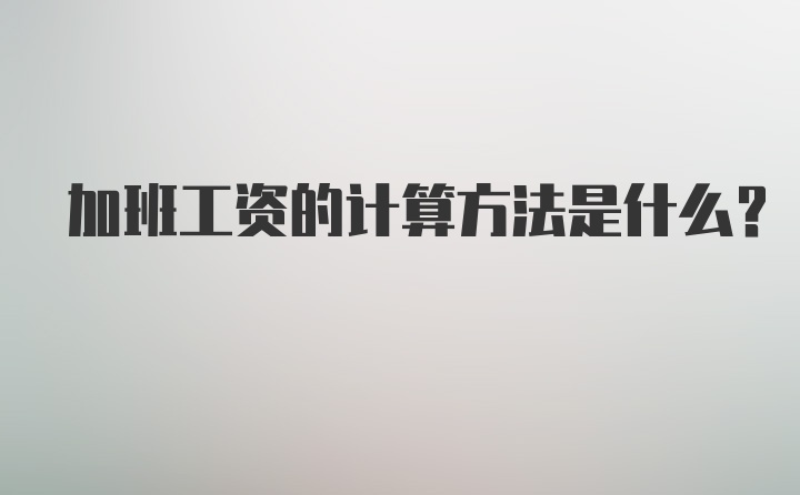 加班工资的计算方法是什么？