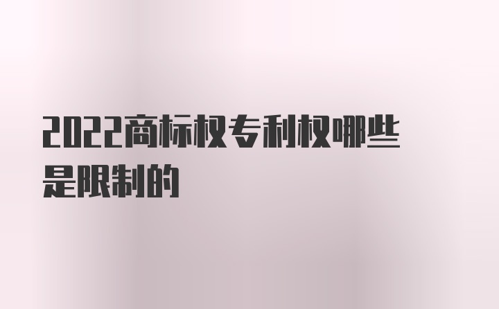 2022商标权专利权哪些是限制的