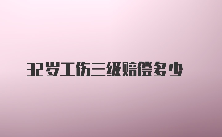 32岁工伤三级赔偿多少