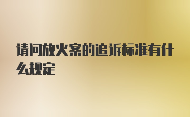 请问放火案的追诉标准有什么规定