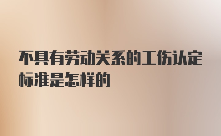 不具有劳动关系的工伤认定标准是怎样的