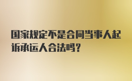 国家规定不是合同当事人起诉承运人合法吗？