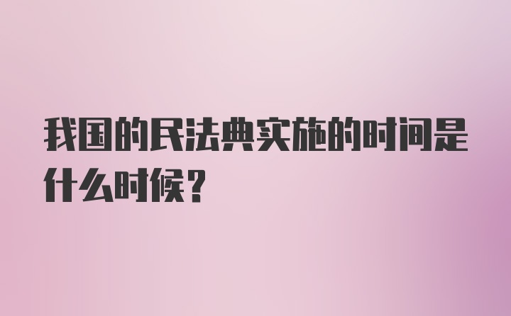 我国的民法典实施的时间是什么时候？