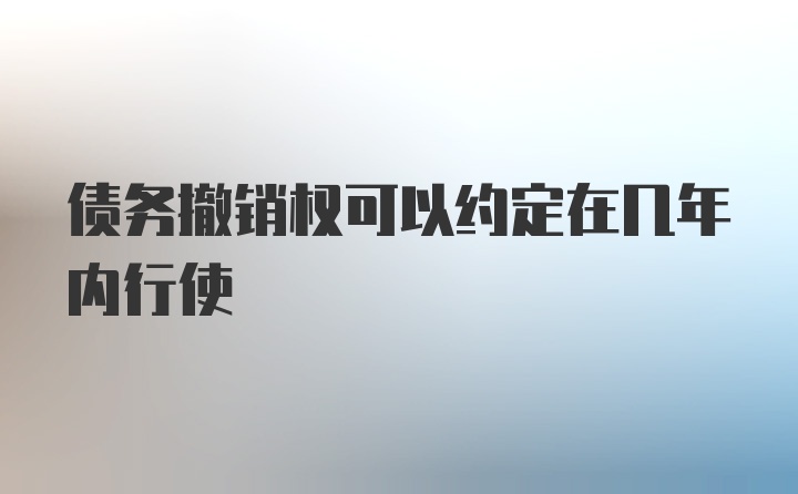 债务撤销权可以约定在几年内行使