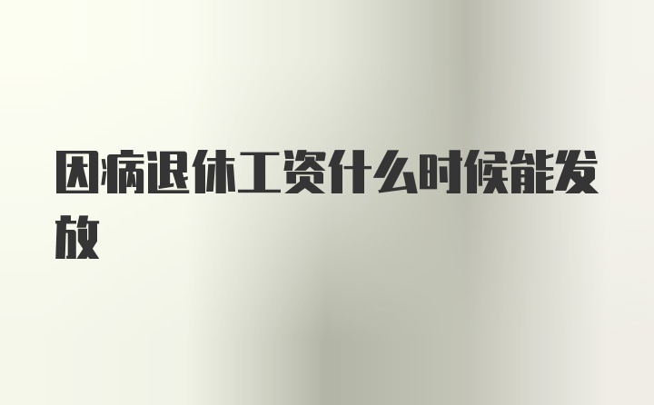 因病退休工资什么时候能发放